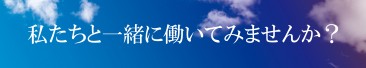 私たちと一緒に働いてみませんか？