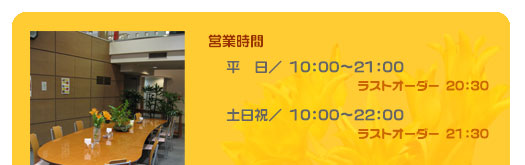 営業時間　平日10:00～21:00（ラストオーダー20:30）土日祝10:00～22:00（ラストオーダー21:30）