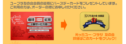 サービス券　ユープラ友の会会員の皆様にバースデーカードをプレゼントしています。ご利用の方は、オーダーの際にお申し付けください。